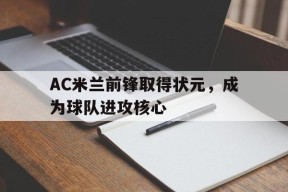 易游体育公司-AC米兰前锋取得状元，成为球队进攻核心(ac米兰最强)