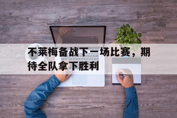 不莱梅备战下一场比赛,期待全队拿下胜利的简单介绍 不莱梅备战下一场比赛,期待全队拿下胜利的简单介绍