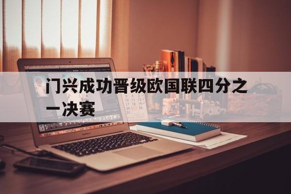 门兴成功晋级欧国联四分之一决赛(门兴vs国际米兰欧冠)